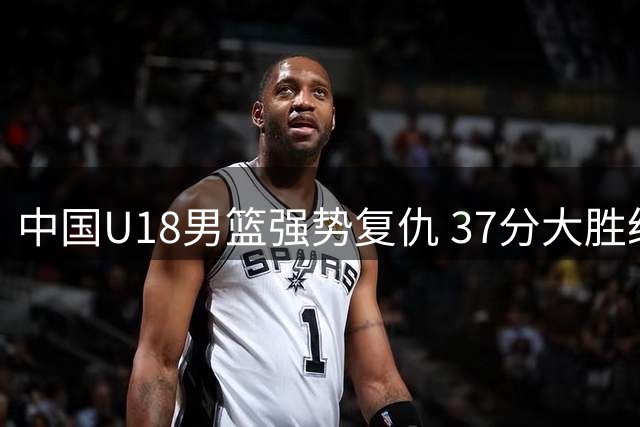 中国U18男篮强势复仇 37分大胜纽纳华丁闪电