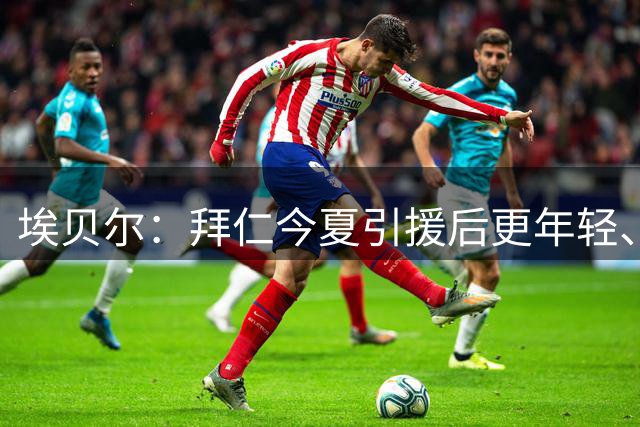埃贝尔：拜仁今夏引援后更年轻、更灵活