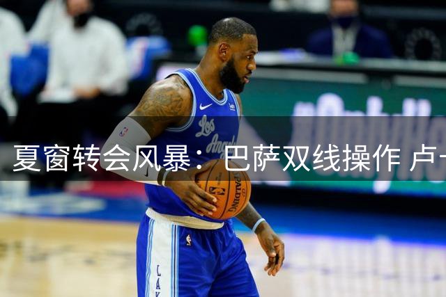 夏窗转会风暴：巴萨双线操作 卢卡库登陆土超
