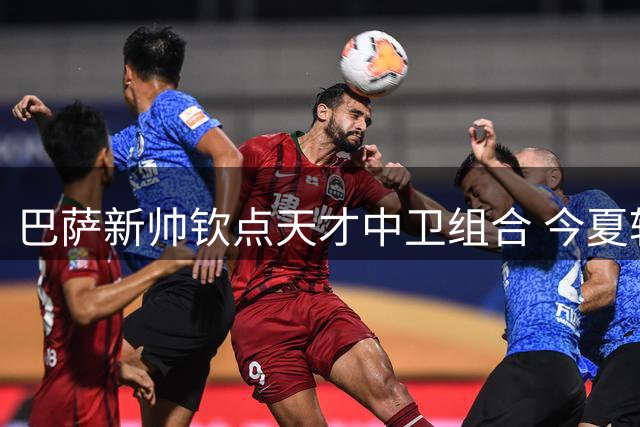 巴萨新帅钦点天才中卫组合 今夏转会策略转向锋线补强