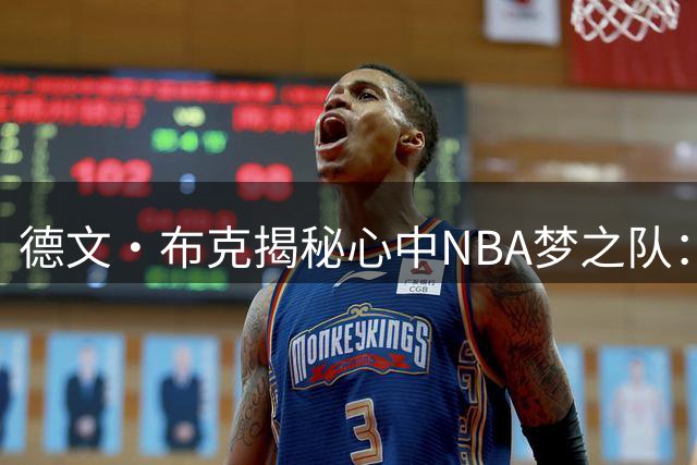 德文·布克揭秘心中NBA梦之队：库里领衔 科比詹皇KD鲨鱼齐聚