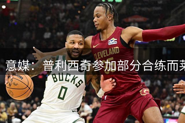 意媒：普利西奇参加部分合练而莱奥单独训练，加比亚周三正常训练