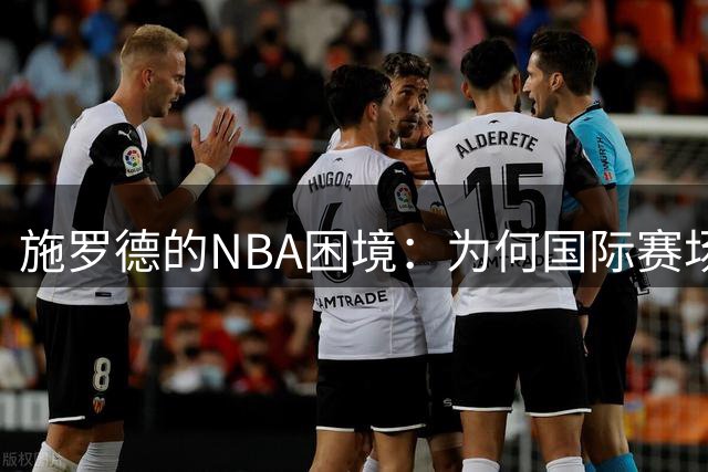 施罗德的NBA困境：为何国际赛场王者难立足？