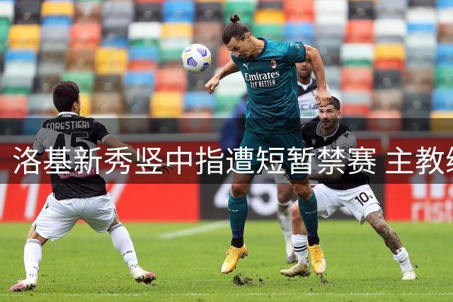 洛基新秀竖中指遭短暂禁赛 主教练称其行为不可容忍