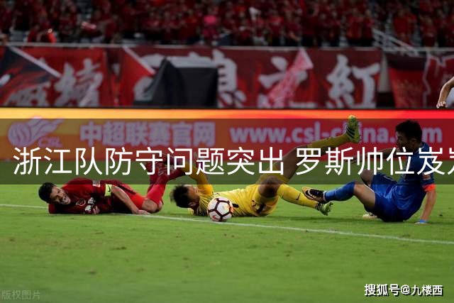浙江队防守问题突出 罗斯帅位岌岌可危