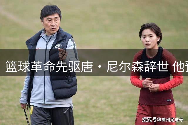 篮球革命先驱唐·尼尔森辞世 他预见的未来已成联盟常态
