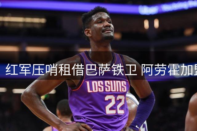 红军压哨租借巴萨铁卫 阿劳霍加盟难掩右路隐忧