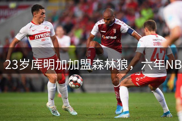 23岁库明加加盟森林狼，六年NBA生涯迎转机