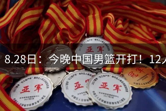 8.28日：今晚中国男篮开打！12人名单及裁判阵容正式出炉，CCTV5现场直播你期待么？